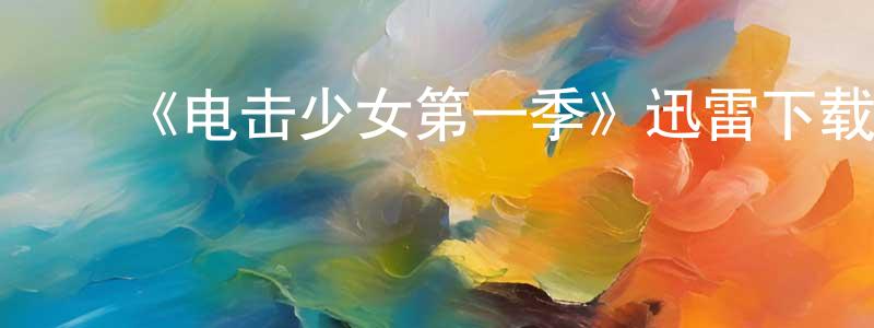 ﻿曹细妹的网络影视资源,﻿《电击少女第一季》迅雷下载/在线观看-魔幻科幻-美剧天堂